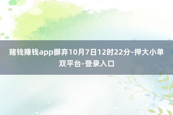 赌钱赚钱app摒弃10月7日12时22分-押大小单双平台-登录入口