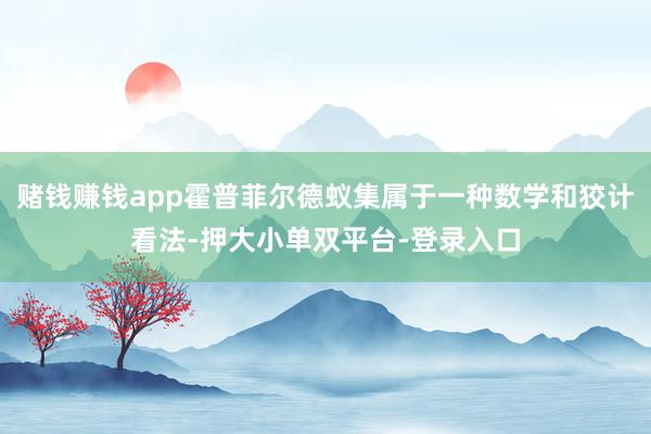 赌钱赚钱app霍普菲尔德蚁集属于一种数学和狡计看法-押大小单双平台-登录入口