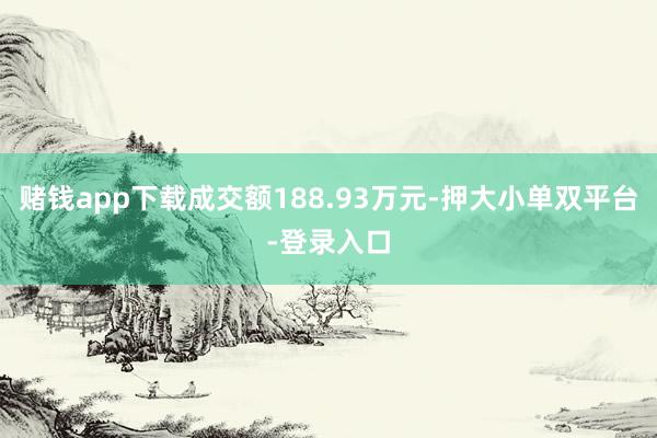 赌钱app下载成交额188.93万元-押大小单双平台-登录入口