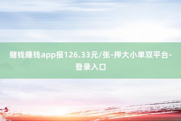 赌钱赚钱app报126.33元/张-押大小单双平台-登录入口