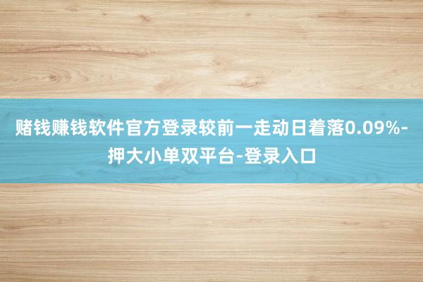 赌钱赚钱软件官方登录较前一走动日着落0.09%-押大小单双平台-登录入口